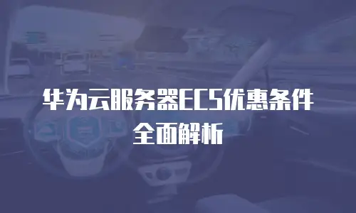 华为云服务器ECS优惠条件全面解析
