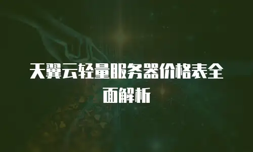 天翼云轻量服务器价格表全面解析