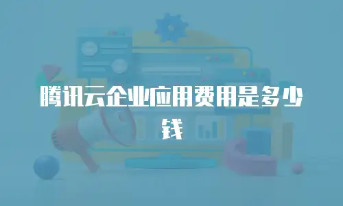 腾讯云企业应用费用是多少钱