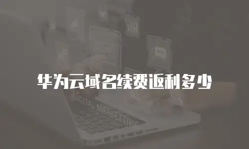华为云域名续费返利多少