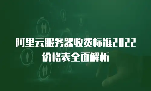 阿里云服务器收费标准2022价格表全面解析