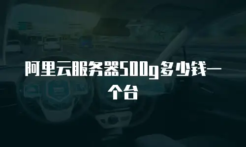 阿里云服务器500g多少钱一个台