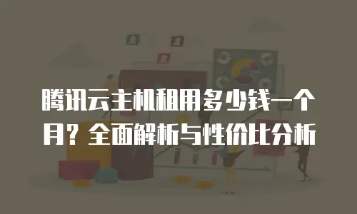 腾讯云主机租用多少钱一个月？全面解析与性价比分析