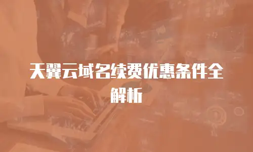 天翼云域名续费优惠条件全解析