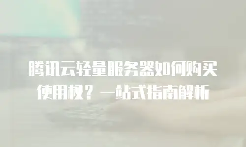腾讯云轻量服务器如何购买使用权？一站式指南解析