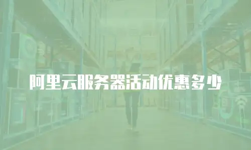 阿里云服务器活动优惠多少