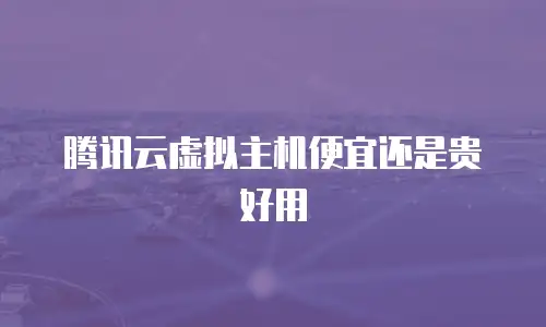 腾讯云虚拟主机便宜还是贵好用