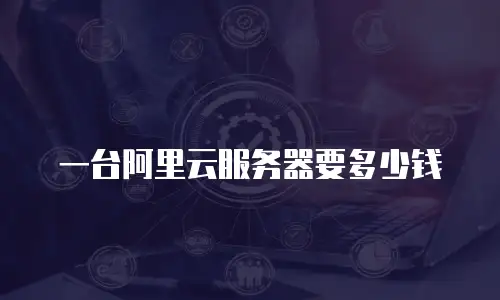 一台阿里云服务器要多少钱