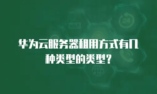 华为云服务器租用方式有几种类型的类型？