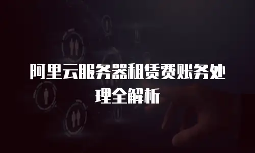 阿里云服务器租赁费账务处理全解析