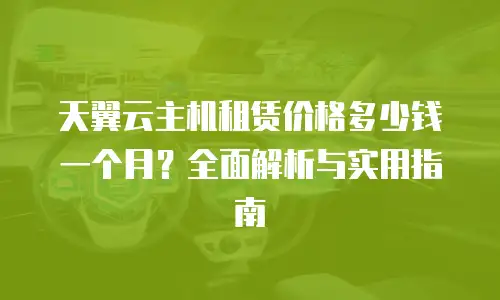 天翼云主机租赁价格多少钱一个月？全面解析与实用指南