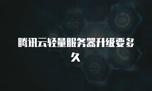 腾讯云轻量服务器升级要多久