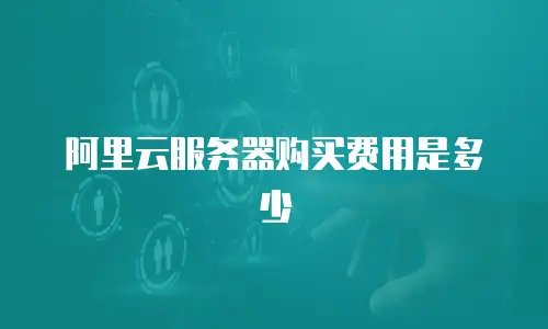 阿里云服务器购买费用是多少