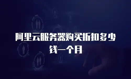 阿里云服务器购买折扣多少钱一个月