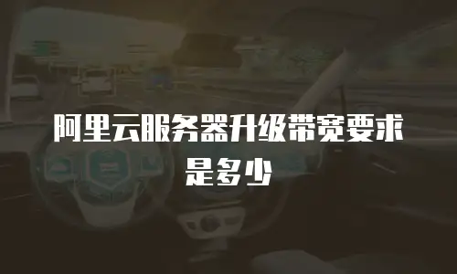 阿里云服务器升级带宽要求是多少