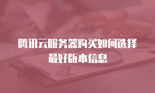 腾讯云服务器购买如何选择最好版本信息