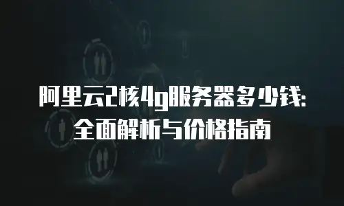 阿里云2核4g服务器多少钱：全面解析与价格指南