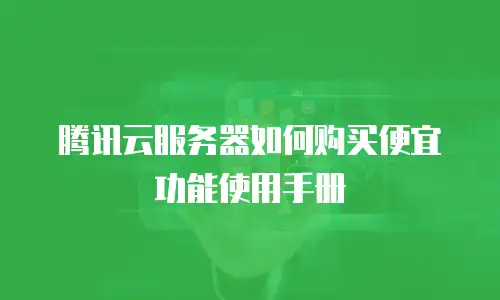 腾讯云服务器如何购买便宜功能使用手册