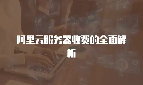 阿里云服务器收费的全面解析