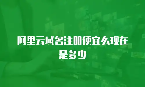 阿里云域名注册便宜么现在是多少