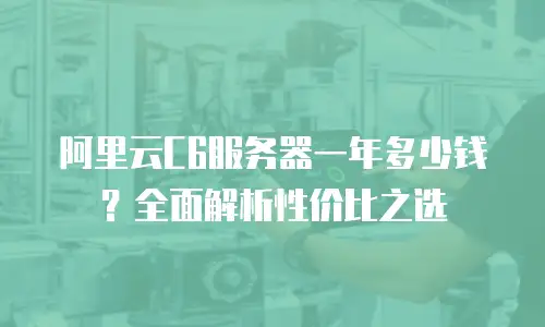 阿里云C6服务器一年多少钱？全面解析性价比之选