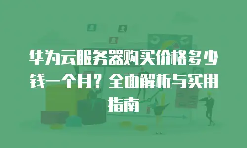 华为云服务器购买价格多少钱一个月？全面解析与实用指南