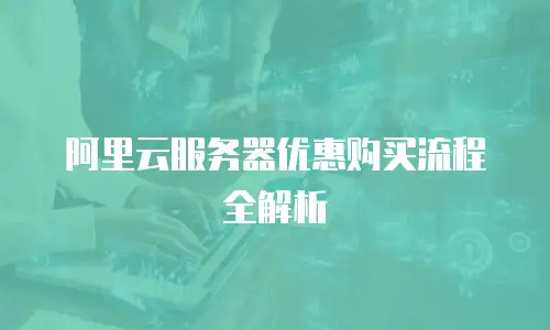 阿里云服务器优惠购买流程全解析