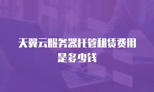 天翼云服务器托管租赁费用是多少钱