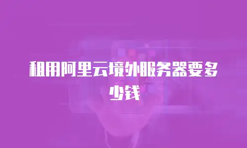租用阿里云境外服务器要多少钱