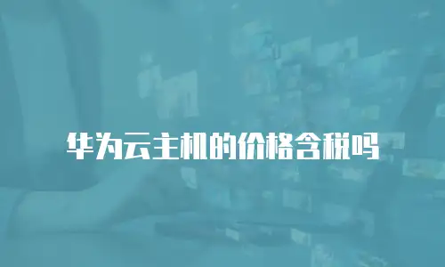 华为云主机的价格含税吗