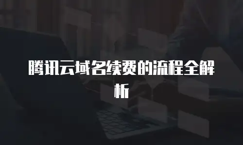 腾讯云域名续费的流程全解析