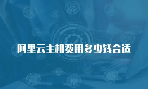 阿里云主机费用多少钱合适