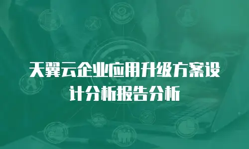 天翼云企业应用升级方案设计分析报告分析