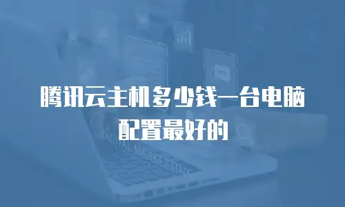 腾讯云主机多少钱一台电脑配置最好的