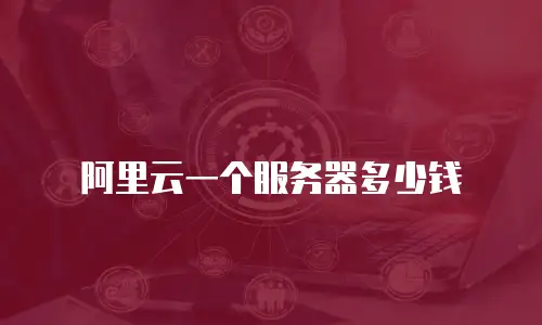 阿里云一个服务器多少钱
