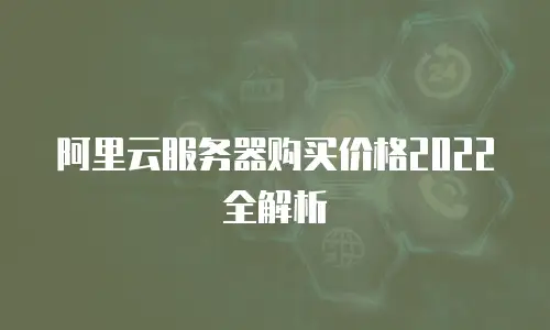 阿里云服务器购买价格2022全解析