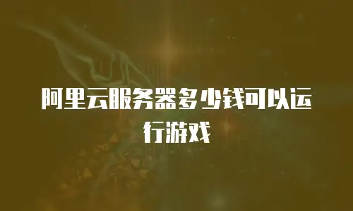 阿里云服务器多少钱可以运行游戏