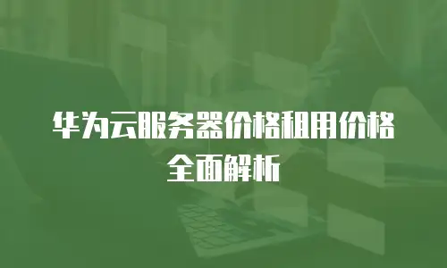 华为云服务器价格租用价格全面解析