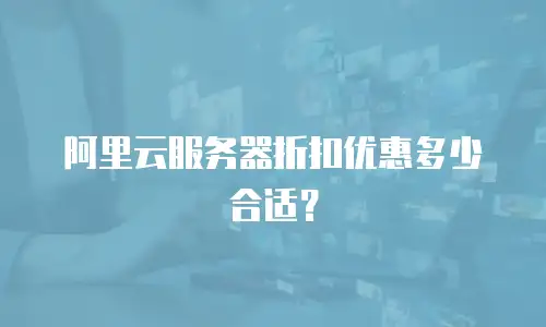 阿里云服务器折扣优惠多少合适？