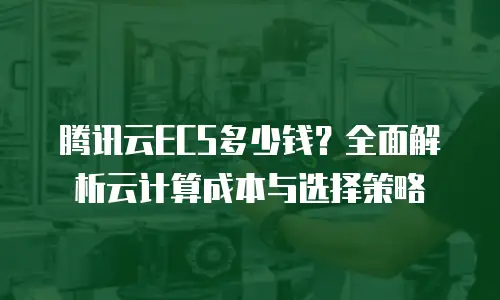 腾讯云ECS多少钱？全面解析云计算成本与选择策略
