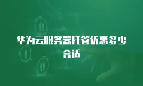 华为云服务器托管优惠多少合适