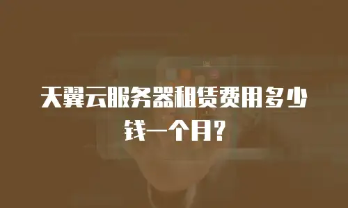天翼云服务器租赁费用多少钱一个月？