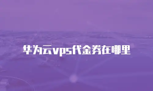 华为云vps代金券在哪里