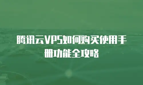 腾讯云VPS如何购买使用手册功能全攻略