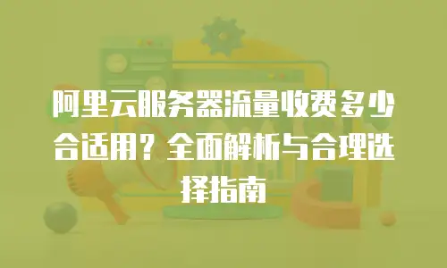 阿里云服务器流量收费多少合适用？全面解析与合理选择指南