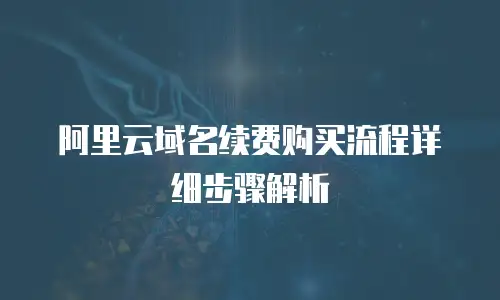 阿里云域名续费购买流程详细步骤解析