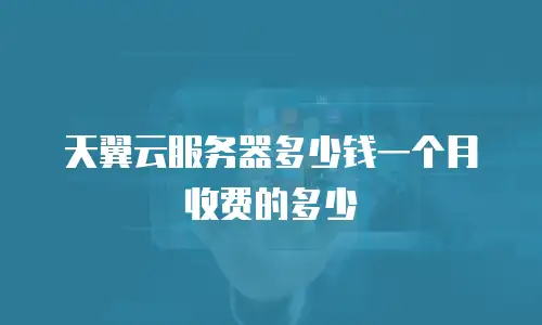 天翼云服务器多少钱一个月收费的多少