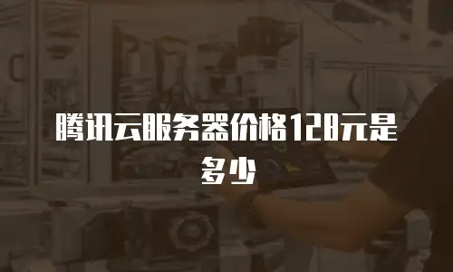 腾讯云服务器价格128元是多少