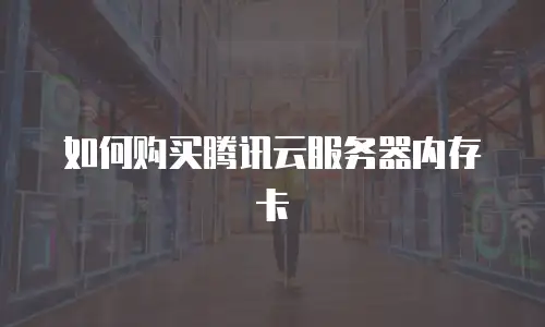 如何购买腾讯云服务器内存卡