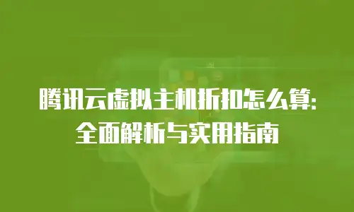 腾讯云虚拟主机折扣怎么算：全面解析与实用指南